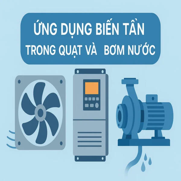 Ứng dụng biến tần trong quạt và bơm nước: Tối ưu vận hành, giảm chi phí, kéo dài tuổi thọ thiết bị