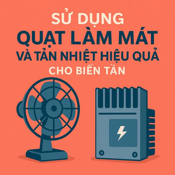 Sử Dụng Quạt Làm Mát Và Tản Nhiệt Hiệu Quả Cho Biến Tần
